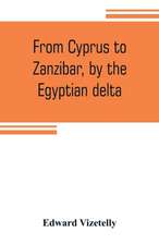 From Cyprus to Zanzibar, by the Egyptian delta; the adventures of a journalist in the isle of love, the home of miracles, and the land of cloves