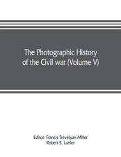 The photographic history of the Civil war (Volume V) Forts and Artillery