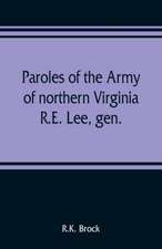 Paroles of the Army of northern Virginia R.E. Lee, gen., /C.S.A. commanding surrendered at Appomattox C.H., Va. April 9, 1865, to Lieutenant Genral U.S. Grant, comaning armies of the U.S