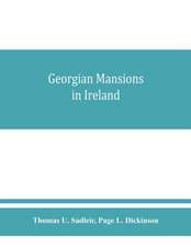 Georgian mansions in Ireland, with some account of the evolution of Georgian architecture and decoration