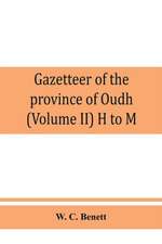 Gazetteer of the province of Oudh (Volume II) H to M