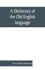 A dictionary of the Old English language, compiled from writings of the XII. XIII. XIV. and XV. Centuries