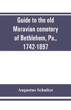 Guide to the old Moravian cemetery of Bethlehem, Pa., 1742-1897