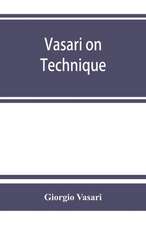 Vasari on technique; being the introduction to the three arts of design, architecture, sculpture and painting, prefixed to the Lives of the most excellent painters, sculptors and architects