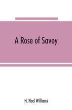 A rose of Savoy; Marie Ade¿lai¿de of Savoy, duchesse de Bourgogne, mother of Louis XV