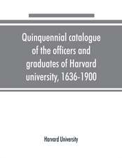 Quinquennial catalogue of the officers and graduates of Harvard university, 1636-1900