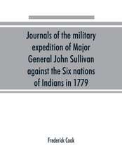 Journals of the military expedition of Major General John Sullivan against the Six nations of Indians in 1779; with records of centennial celebrations; prepared pursuant to chapter 361, laws of the state of New York, of 1885