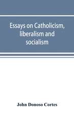 Essays on catholicism, liberalism and socialism