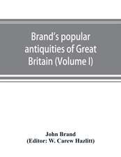 Brand's popular antiquities of Great Britain. Faiths and folklore; a dictionary of national beliefs, superstitions and popular customs, past and current, with their classical and foreign analogues, described and illustrated (Volume I)