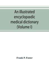 An illustrated encyclopædic medical dictionary. Being a dictionary of the technical terms used by writers on medicine and the collateral sciences, in the Latin, English, French and German languages (Volume I)