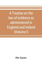 A treatise on the law of evidence as administered in England and Ireland; with illustrations from Scotch, Indian, American and other legal systems (Volume I)