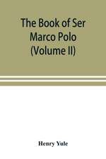 The book of Ser Marco Polo, the Venetian, concerning the kingdoms and marvels of the East (Volume II)