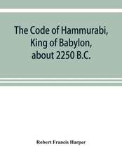 The Code of Hammurabi, King of Babylon, about 2250 B.C.