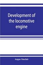 Development of the locomotive engine; a history of the growth of the locomotive from its most elementary form, showing the gradual steps made toward the developed engine; with biographical sketches of the eminent engineers and inventors who nursed it on i