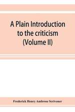 A plain introduction to the criticism of the New Testament for the use of Biblical students (Volume II)