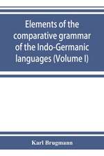 Elements of the comparative grammar of the Indo-Germanic languages. A concise exposition of the history of Sanskrit, Old Iranian (Avestic and Old Persian) Old Armenian, Old Greek, Latin, Umbrian-Samnitic, Old Irish, Gothic, Old High German, Lithuanian and