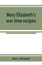 Mary Elizabeth's war time recipes; Containing Many Simple but excellent recipes. For Wheatless cakes and Bread, Meatless Dishes, Sugarless Candies, Delicious War Time desserts, and many other delectable 