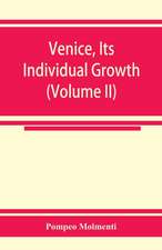 Venice, its individual growth from the earliest beginnings to the fall of the republic Part I- The Middle Ages (Volume II)