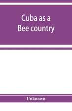 Cuba as a bee country. A guide to the prospective bee-keeper and those who wish information relative to the Island's resources