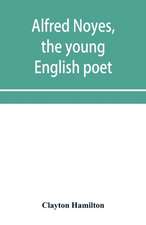 Alfred Noyes, the young English poet, called the greatest living by distinguished critics. Noyes, the man and poet