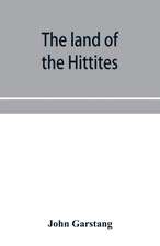 The land of the Hittites; an account of recent explorations and discoveries in Asia Minor, with descriptions of the Hittite monuments