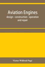 Aviation engines, design - construction - operation and repair; a complete, practical treatise outlining clearly the elements of internal combustion engineering with special reference to the design, construction, operation and repair of airplane power pla