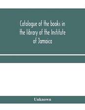 Catalogue of the books in the library of the Institute of Jamaica