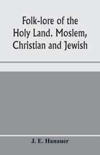 Folk-lore of the Holy Land. Moslem, Christian and Jewish