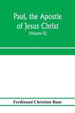 Paul, the apostle of Jesus Christ, his life and work, his epistles and his doctrine. A contribution to the critical history of primitive Christianity (Volume II)