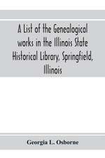 A list of the genealogical works in the Illinois State Historical Library, Springfield, Illinois