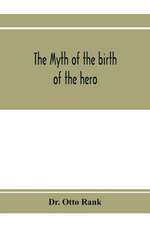 The myth of the birth of the hero; a psychological interpretation of mythology