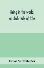 Rising in the world, or, Architects of fate