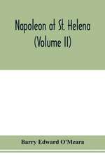 Napoleon at St. Helena (Volume II)