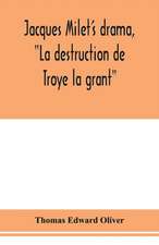 Jacques Milet's drama, "La destruction de Troye la grant"; its principal source; its dramatic structure