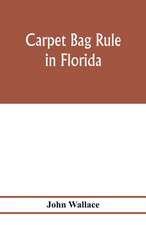 Carpet bag rule in Florida. The inside workings of the reconstruction of civil government in Florida after the close of the civil war