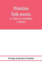 Primitive folk-moots; or, Open-air assemblies in Britain