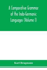 A Comparative Grammar of the Indo-Germanic Languages. A Concise Exposition of the History of Sanskrit, Old Iranian (Avestic and old Persian), Old Armenian, Greek, Latin. Umbro-Samnitic, Old Irish, Gothic, Old High German, Lithuanian and Old Church Slavoni