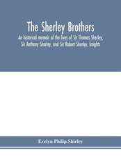 The Sherley brothers, an historical memoir of the lives of Sir Thomas Sherley, Sir Anthony Sherley, and Sir Robert Sherley, knights