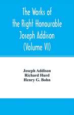 The works of the right Honourable Joseph Addison.With notes by Richard Hurd D.D. lord bishop of Worcester, with large additions, chiefly unpublished (Volume VI)