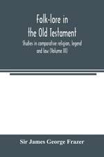 Folk-lore in the Old Testament; studies in comparative religion, legend and law (Volume III)