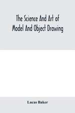 The science and art of model and object drawing; a text book for schools and for self-instruction of teachers and art students in the theory and practice of drawing from objects