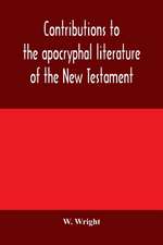 Contributions to the apocryphal literature of the New Testament, collected and edited from Syriac manuscripts in the British Museum