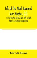 Life of the Most Reverend John Hughes, D.D., first archbishop of New York. With extracts from his private correspondence