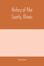 History of Pike county, Illinois; together with sketches of its cities, villages and townships, educational, religious, civil, military, and political history; portraits of prominent persons and biographies of representative citizens. History of Illinois