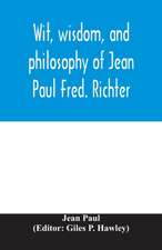 Wit, wisdom, and philosophy of Jean Paul Fred. Richter