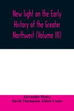 New light on the early history of the greater Northwest. The manuscript journals of Alexander Henry Fur Trader of the Northwest Company and of David Thompson Official Geographer and Explorer of the Same Company 1799-1814. Exploration and adventure among t