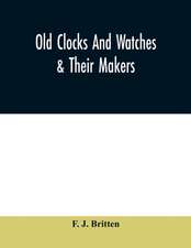 Old clocks and watches & their makers, being an historical and descriptive account of the different styles of clocks and watches of the past, in England and abroad, to which is added a list of ten thousand makers