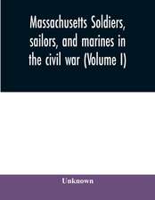 Massachusetts soldiers, sailors, and marines in the civil war (Volume I)