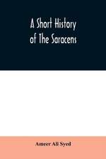 A short history of the Saracens, being a concise account of the rise and decline of the Saracenic power and of the economic, social and intellectual development of the Arab nation from the earliest times to the destruction of Bagdad, and the expulsion of