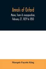 Annals of Oxford, Maine, from its incorporation, February 27, 1829 to 1850. Prefaced by a brief account of the settlement of Shepardsfield plantation, now Hebron and Oxford, and supplemented with genealogical notes from the earliest records of both towns